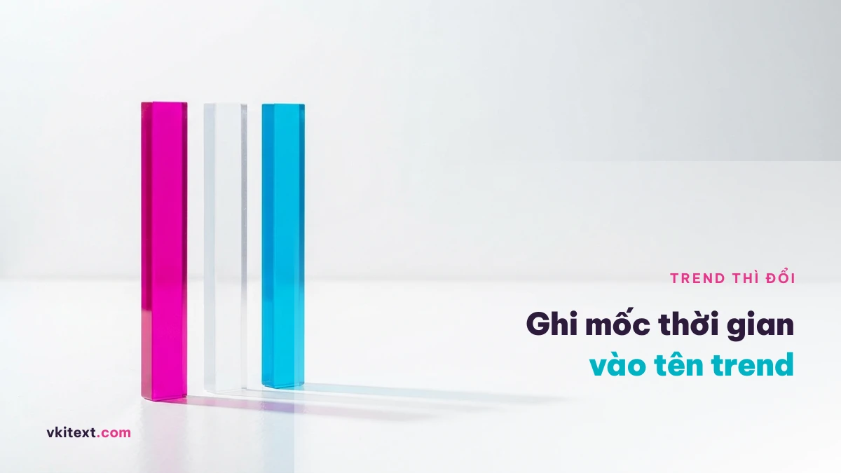 Tên theo trend nên ghi mốc thời gian vì cụm từ sẽ nguội đi
